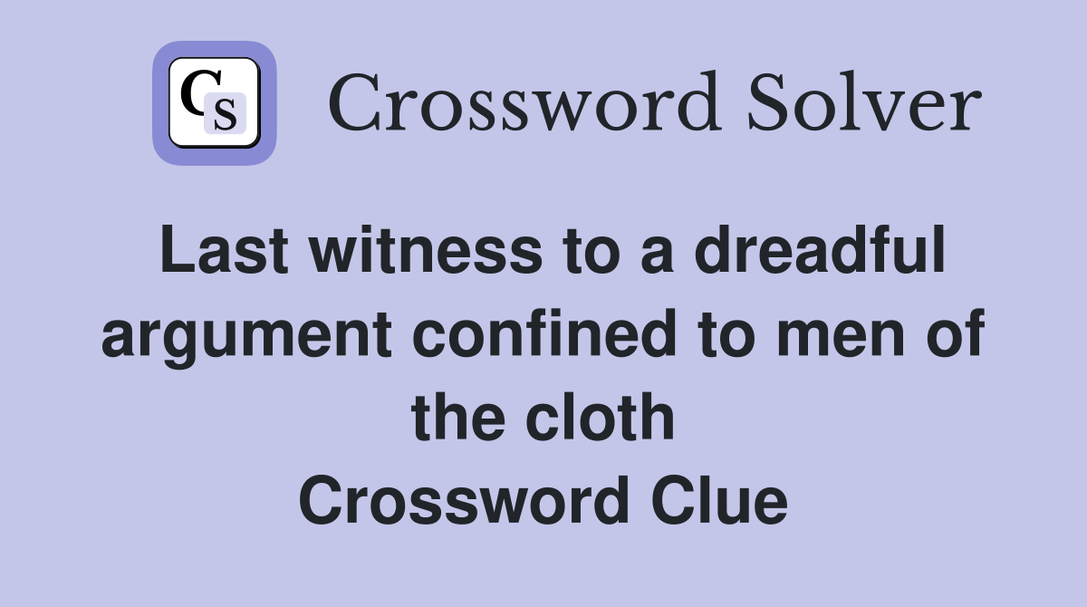 Last witness to a dreadful argument confined to men of the cloth Crossword Clue