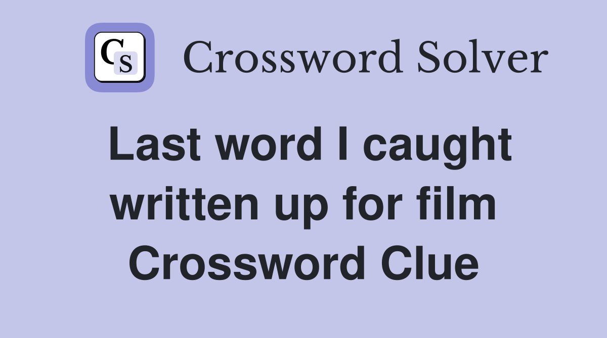 Last word I caught written up for film Crossword Clue