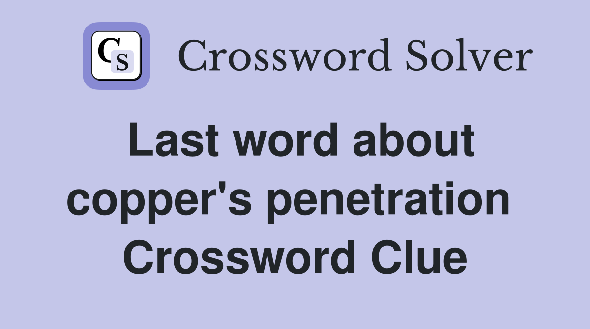 Last word about copper's penetration  Crossword Clue