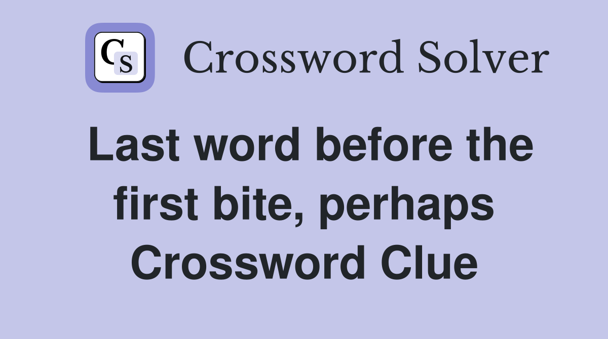 Last word before the first bite, perhaps Crossword Clue