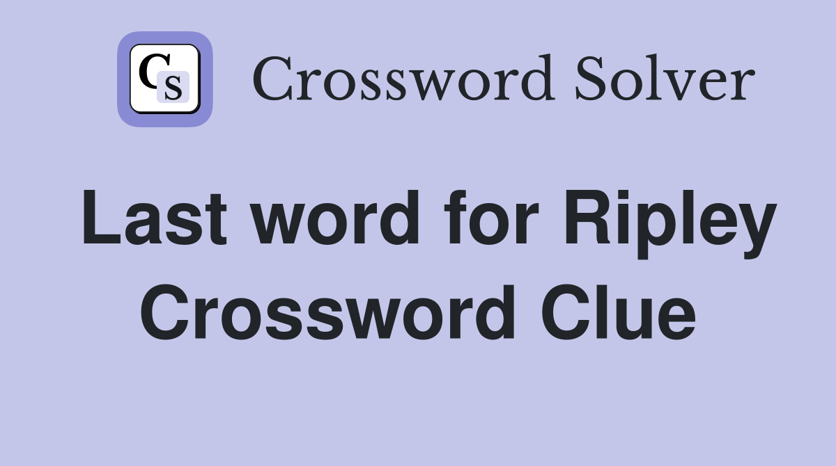 Last word for Ripley Crossword Clue