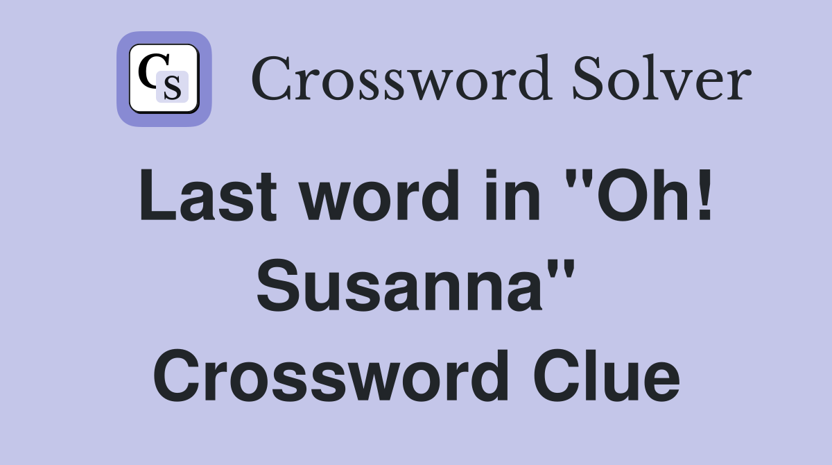 Last word in "Oh! Susanna" Crossword Clue