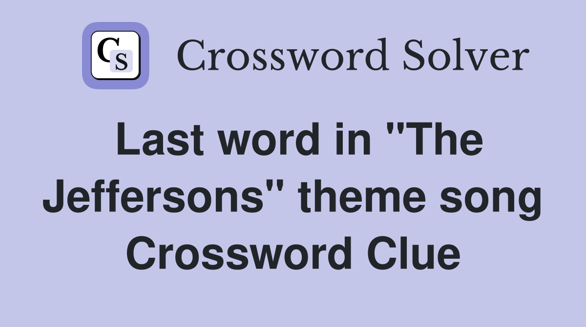 Last word in "The Jeffersons" theme song Crossword Clue