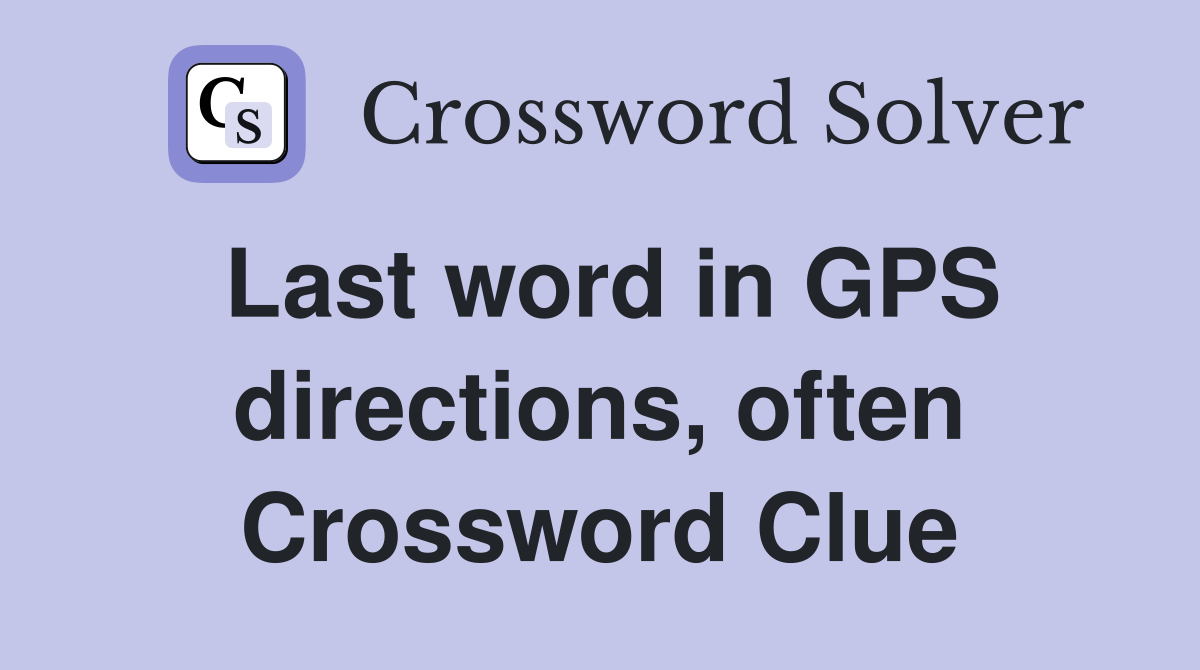 Last word in GPS directions, often Crossword Clue