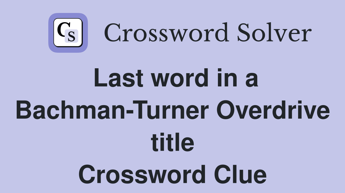 Last word in a Bachman-Turner Overdrive title Crossword Clue