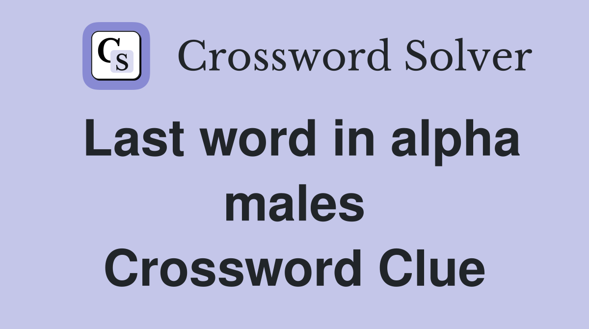 Last word in alpha males Crossword Clue