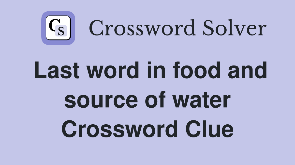 Last word in food and source of water Crossword Clue
