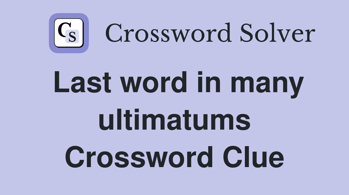 Last word in many ultimatums Crossword Clue