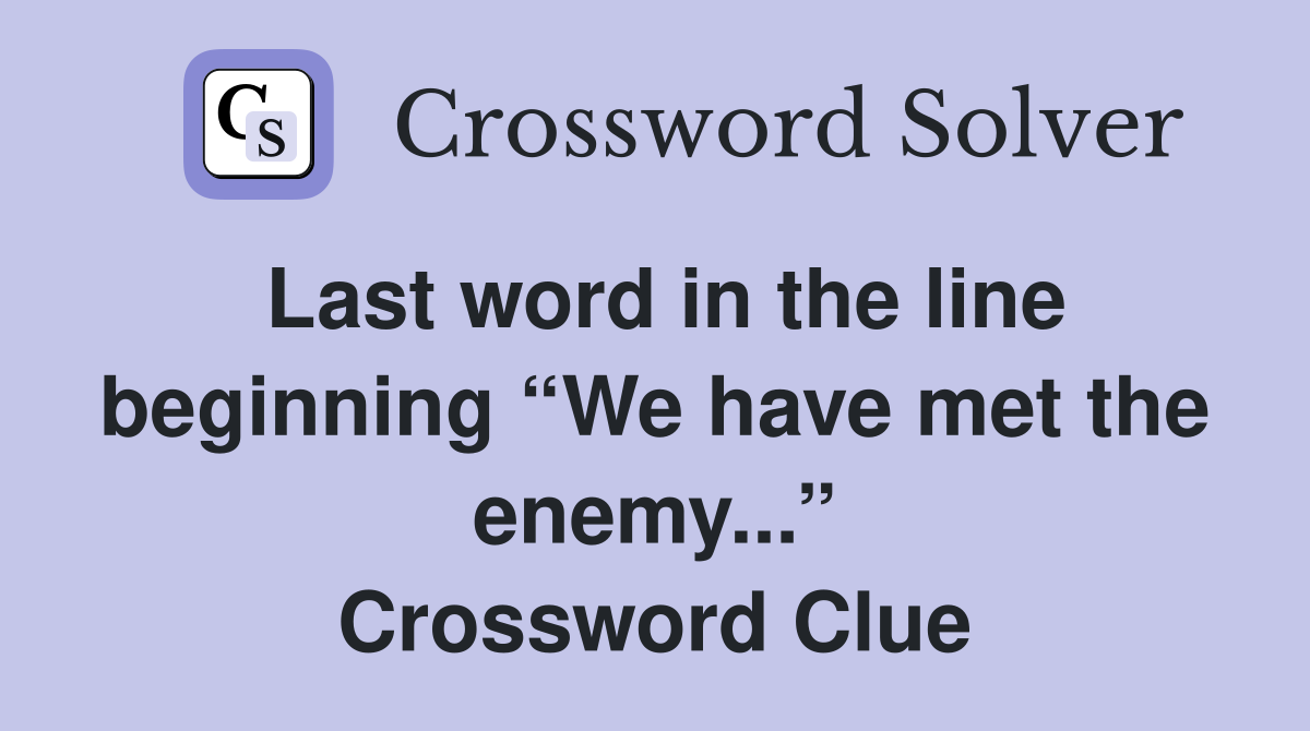 Last word in the line beginning “We have met the enemy...” Crossword Clue