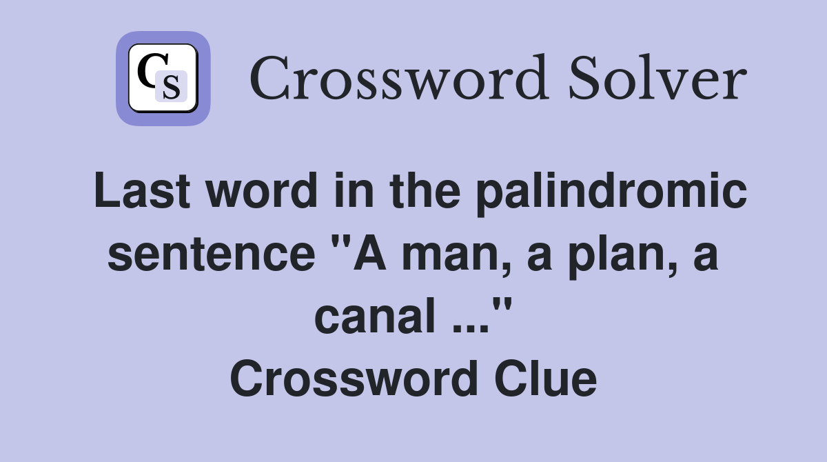 Last word in the palindromic sentence "A man, a plan, a canal ..." Crossword Clue