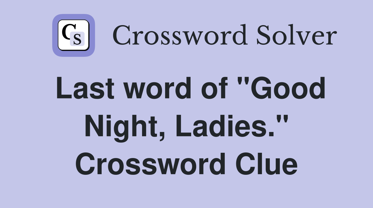 Last word of "Good Night, Ladies." Crossword Clue