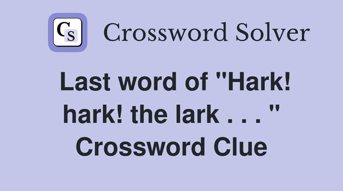 Last word of "Hark! hark! the lark . . . " Crossword Clue