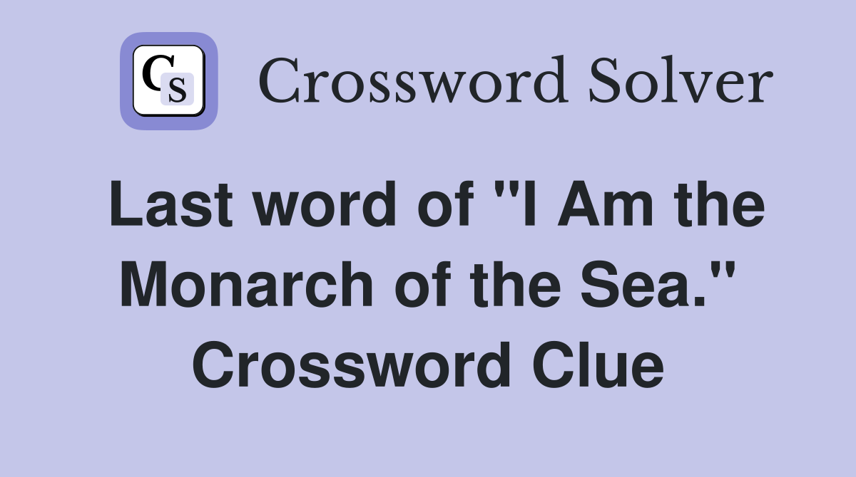 Last word of "I Am the Monarch of the Sea." Crossword Clue