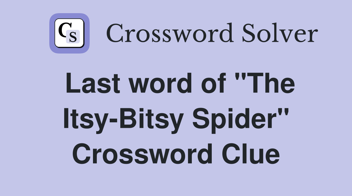 Last word of "The Itsy-Bitsy Spider" Crossword Clue