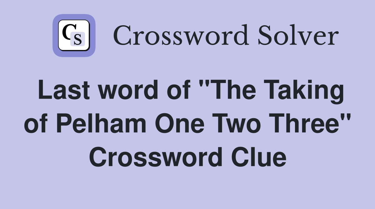 Last word of "The Taking of Pelham One Two Three" Crossword Clue