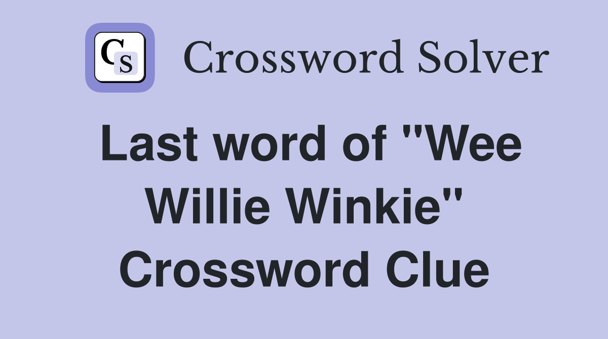 Last word of "Wee Willie Winkie" Crossword Clue