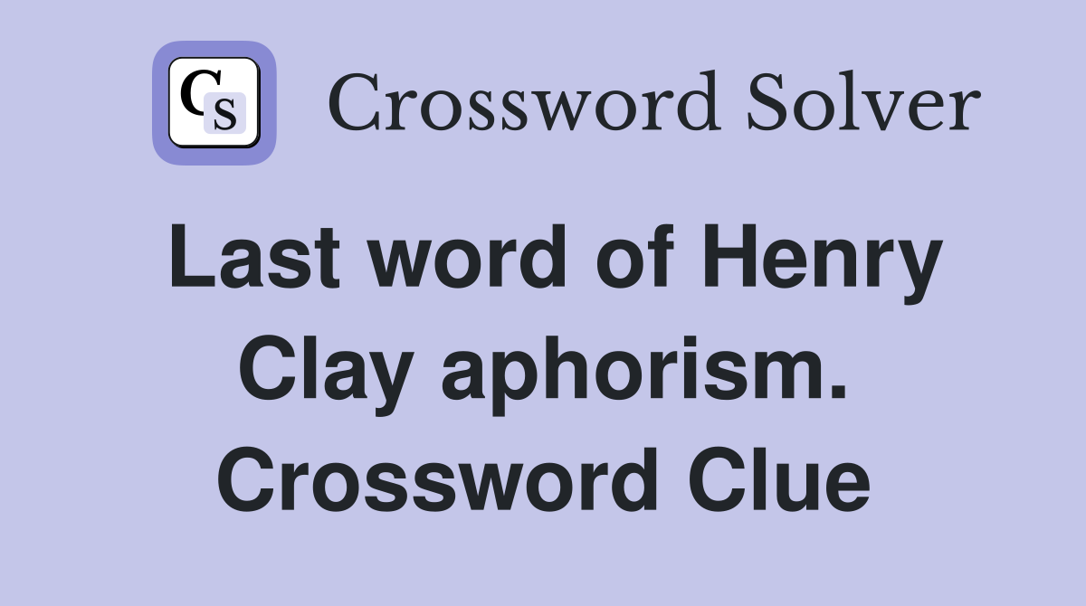 Last word of Henry Clay aphorism. Crossword Clue