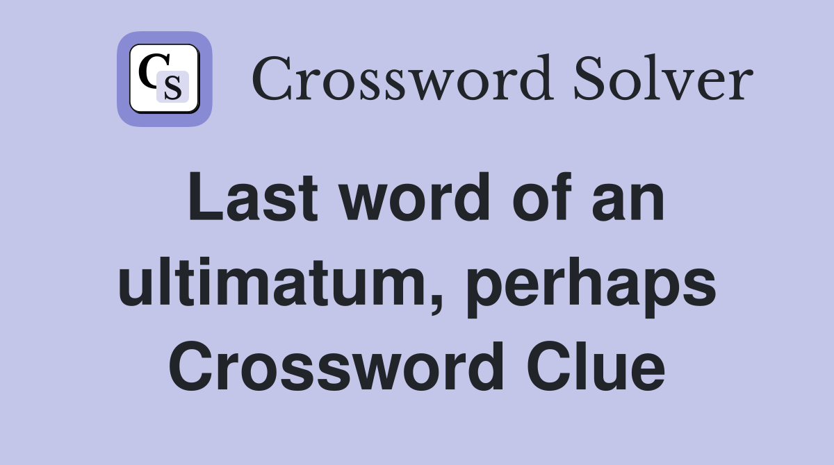 Last word of an ultimatum, perhaps Crossword Clue