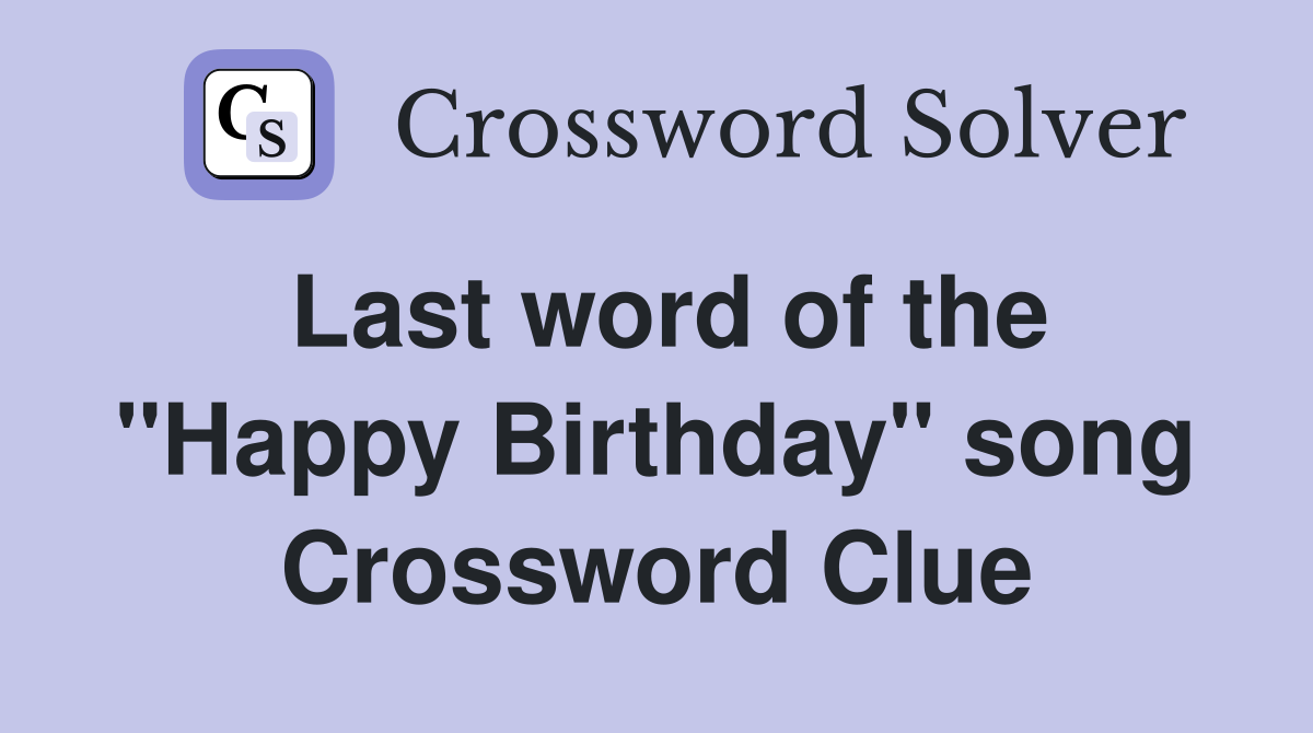 Last word of the ''Happy Birthday'' song Crossword Clue