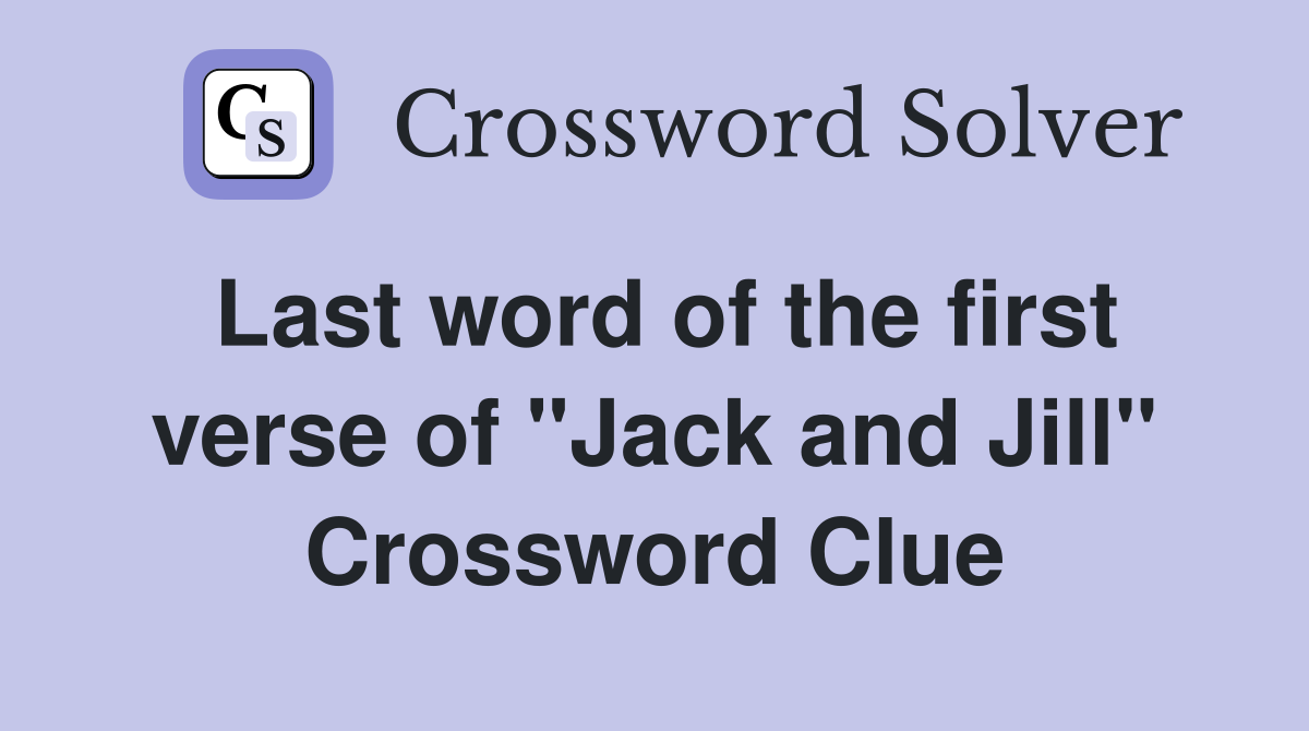 Last word of the first verse of "Jack and Jill" Crossword Clue