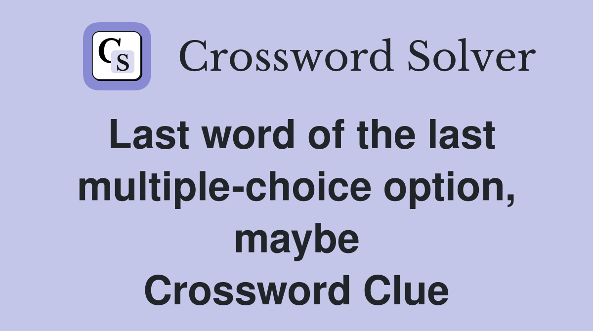 Last word of the last multiple-choice option, maybe Crossword Clue