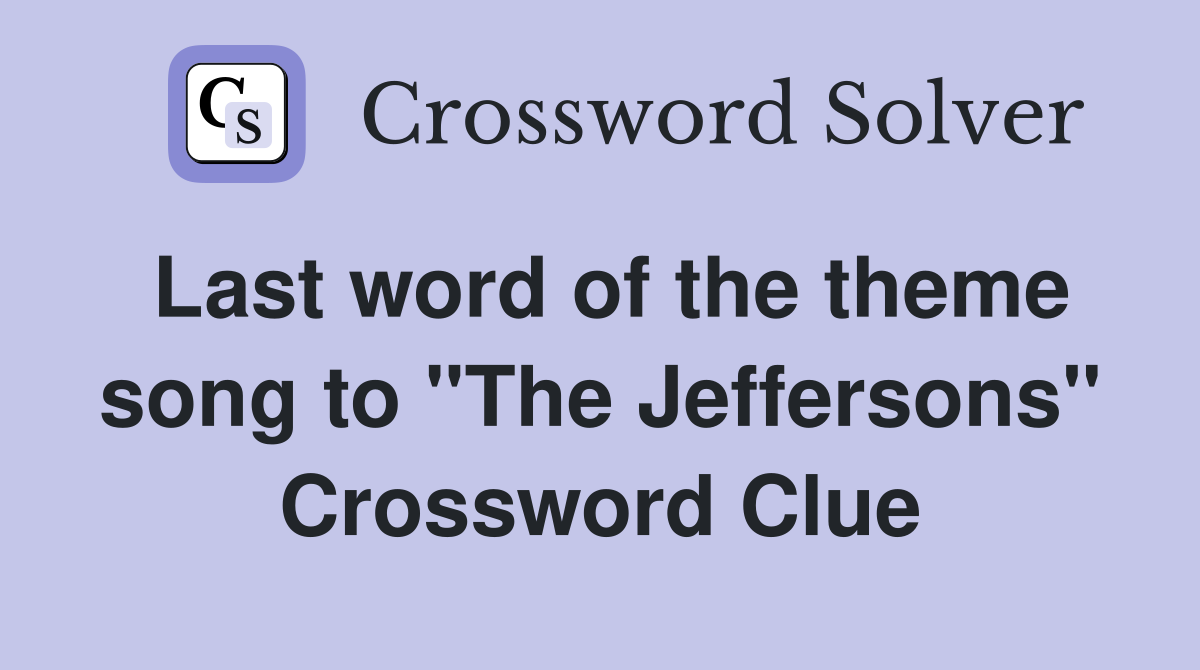 Last word of the theme song to "The Jeffersons" Crossword Clue