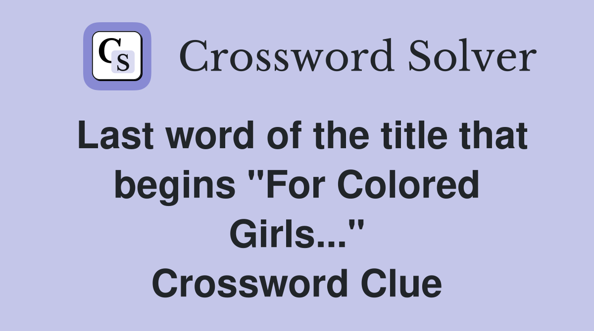 Last word of the title that begins "For Colored Girls..." Crossword Clue