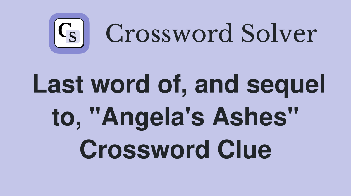 Last word of, and sequel to, "Angela's Ashes" Crossword Clue