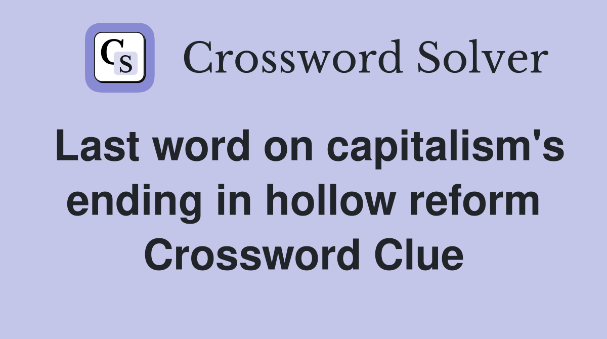 Last word on capitalism's ending in hollow reform Crossword Clue