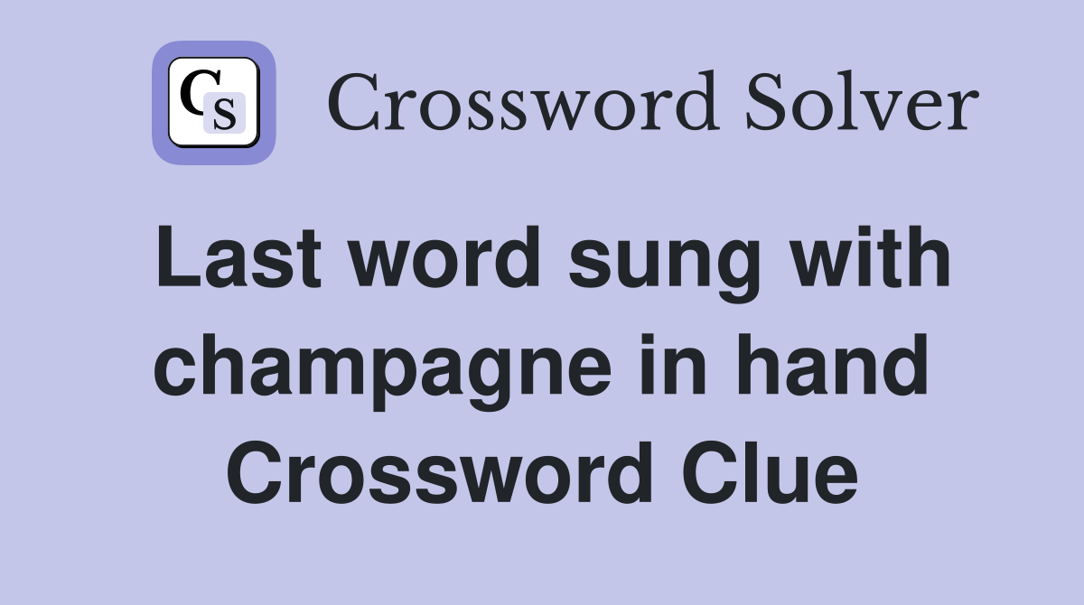 Last word sung with champagne in hand Crossword Clue