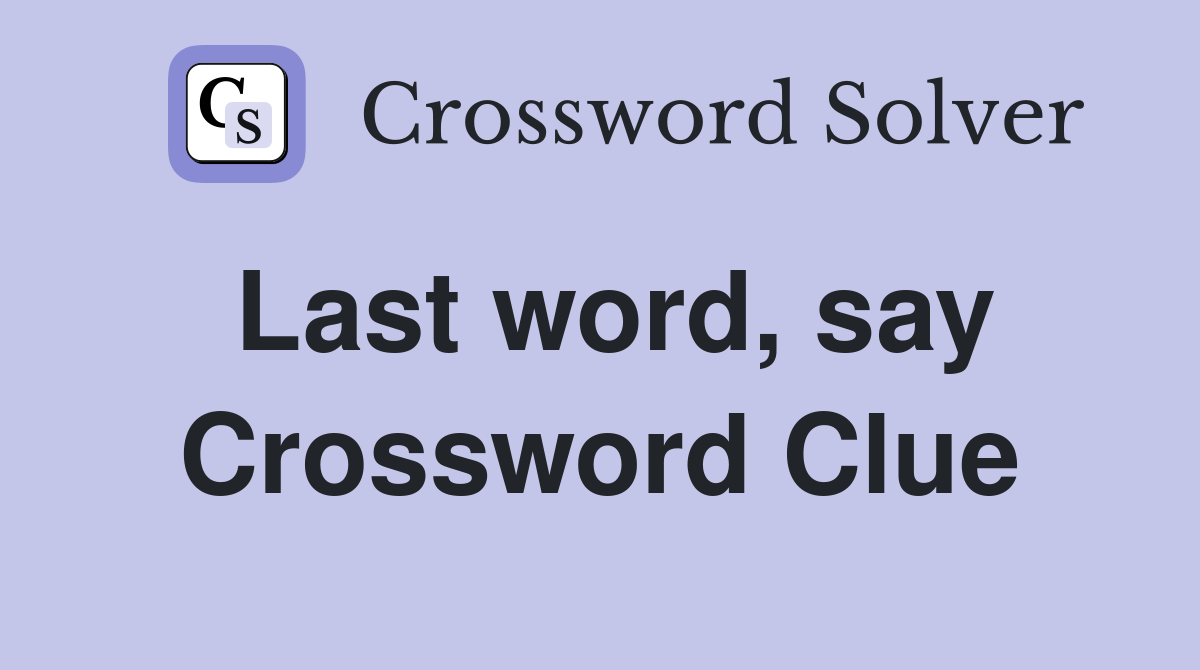 Last word, say Crossword Clue