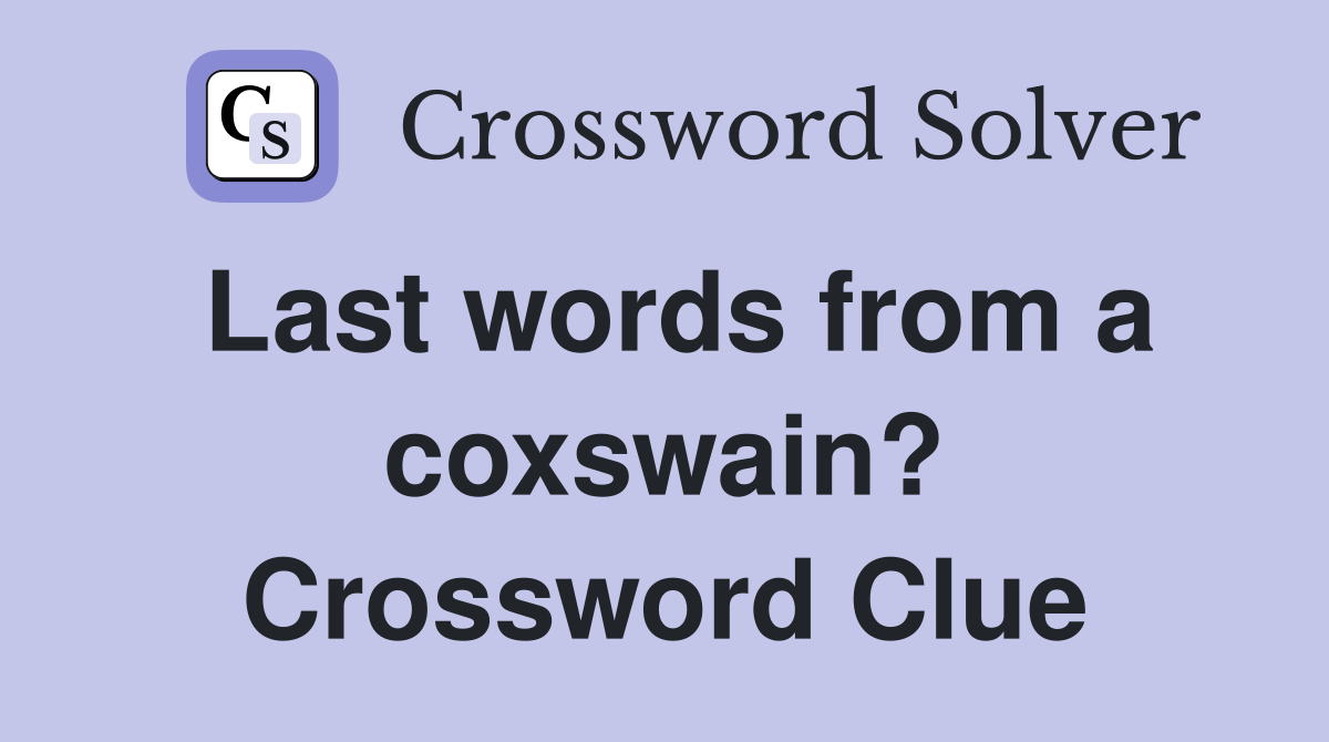Last words from a coxswain? Crossword Clue