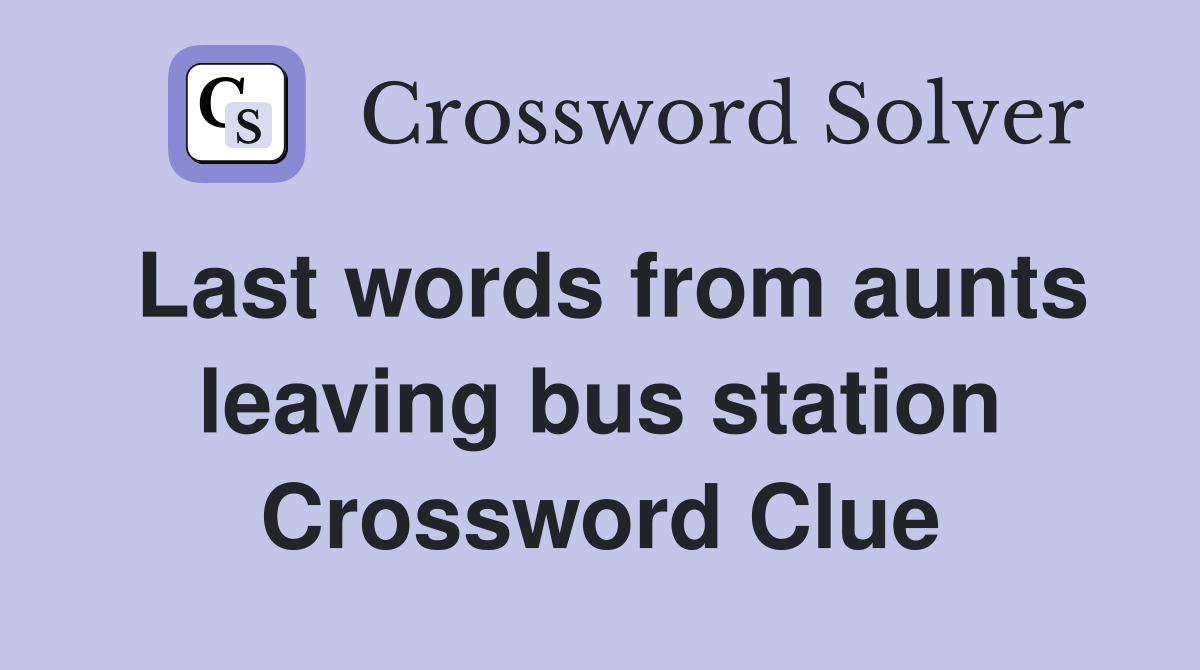 Last words from aunts leaving bus station Crossword Clue