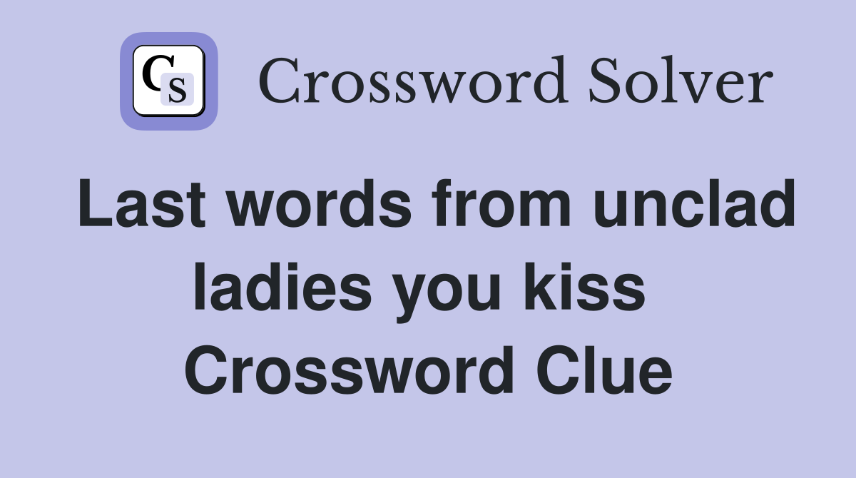 Last words from unclad ladies you kiss  Crossword Clue