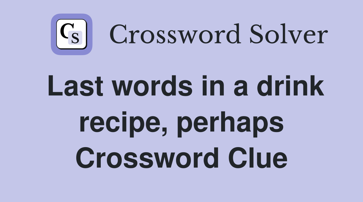 Last words in a drink recipe, perhaps Crossword Clue