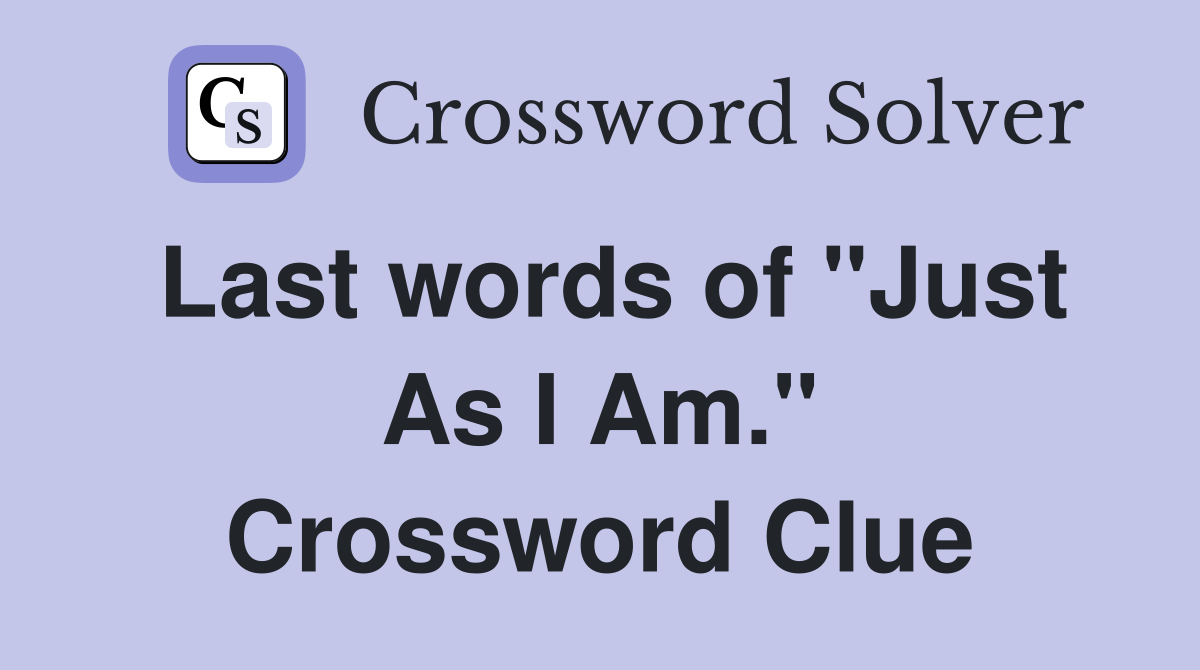 Last words of "Just As I Am." Crossword Clue