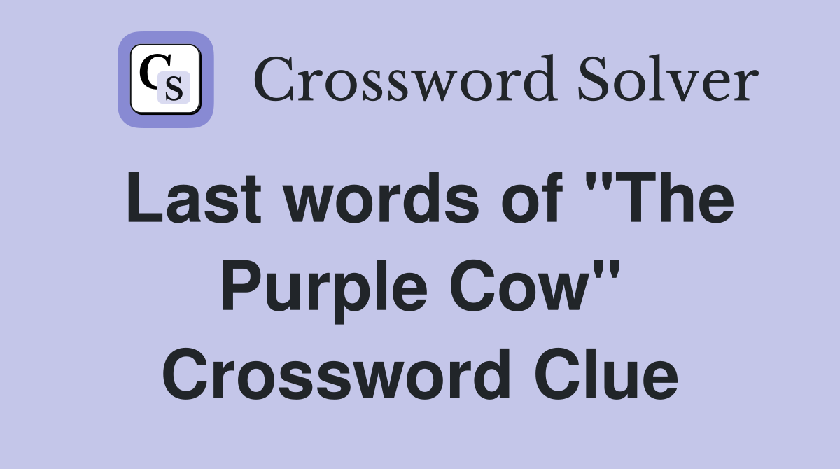 Last words of "The Purple Cow" Crossword Clue