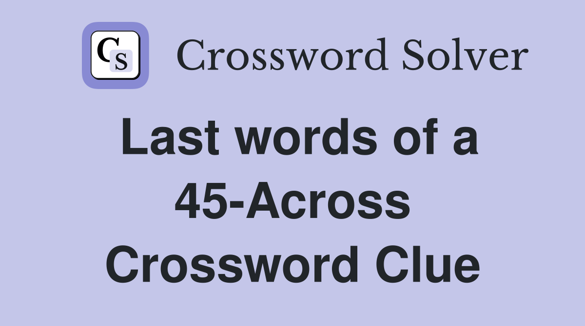 Last words of a 45-Across Crossword Clue
