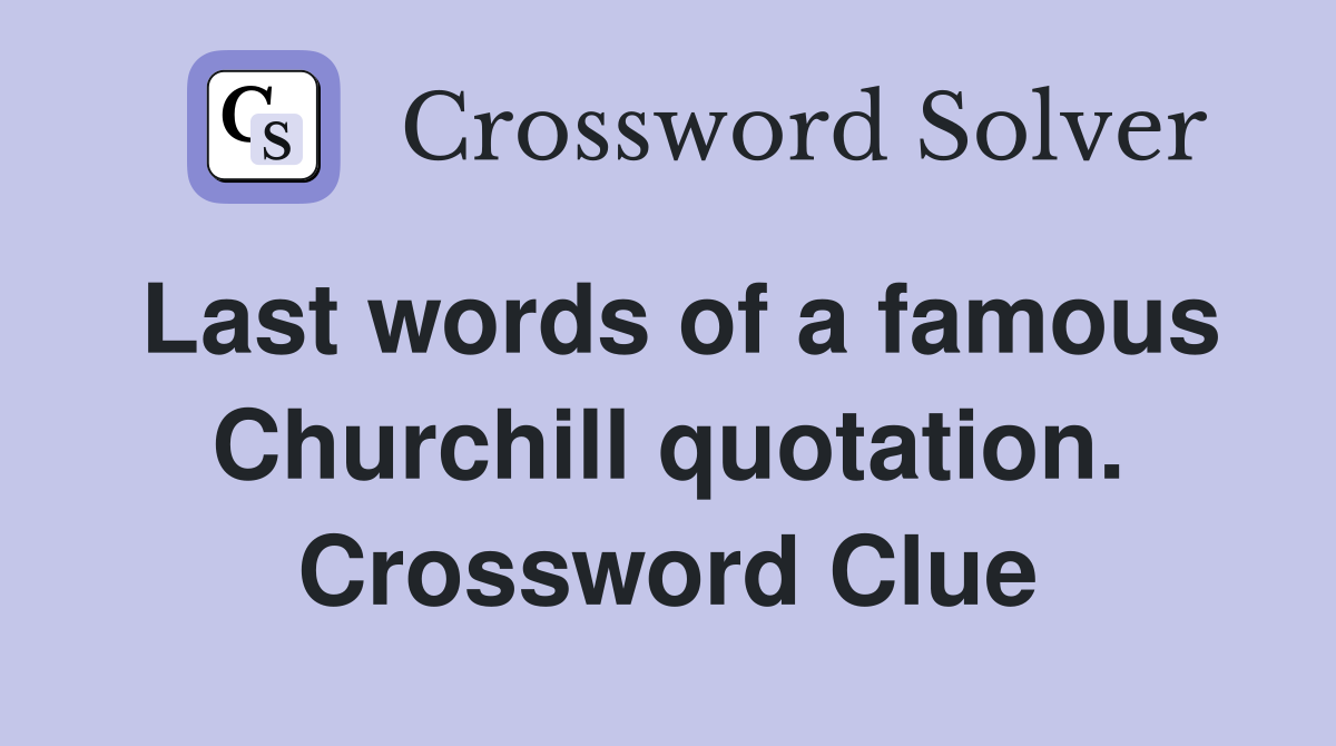 Last words of a famous Churchill quotation. Crossword Clue