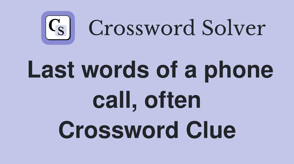 Last words of a phone call, often Crossword Clue