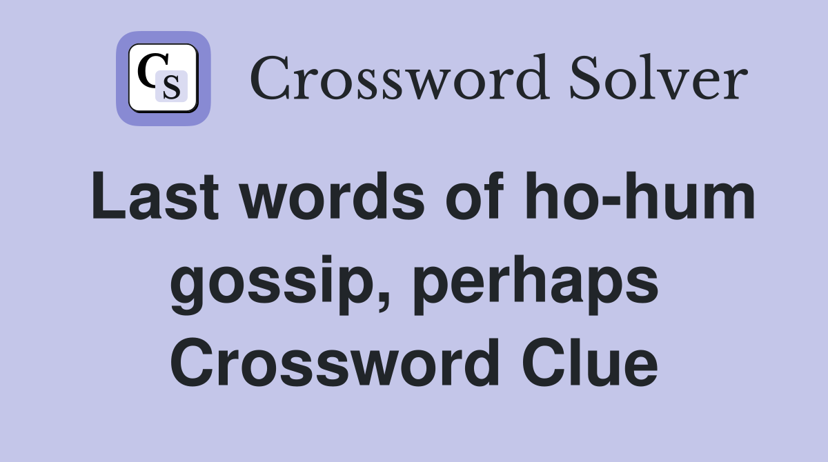Last words of ho-hum gossip, perhaps Crossword Clue