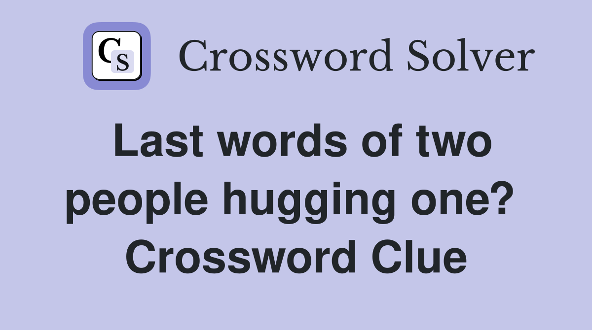 Last words of two people hugging one?  Crossword Clue