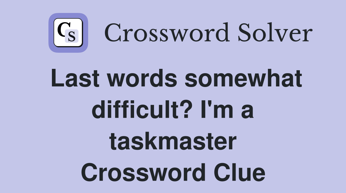 Last words somewhat difficult? I'm a taskmaster Crossword Clue