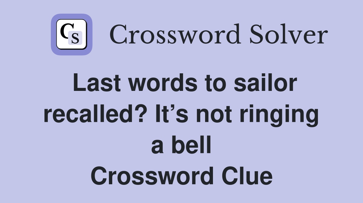 Last words to sailor recalled? It’s not ringing a bell Crossword Clue