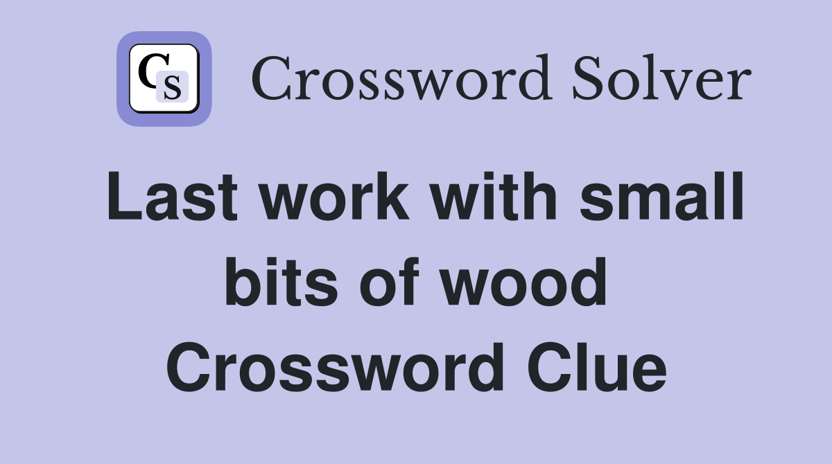 Last work with small bits of wood Crossword Clue