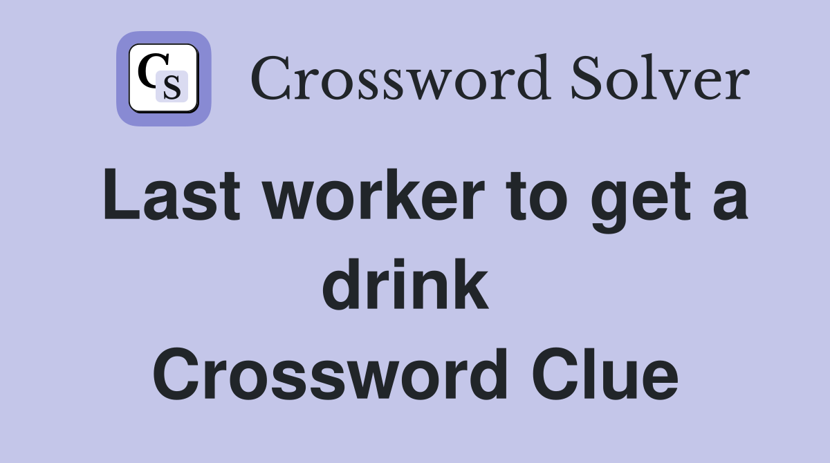 Last worker to get a drink  Crossword Clue