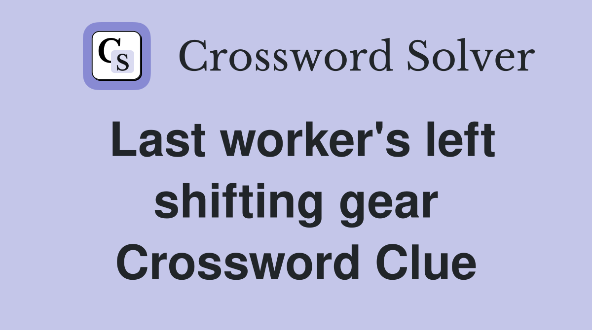 Last worker's left shifting gear Crossword Clue