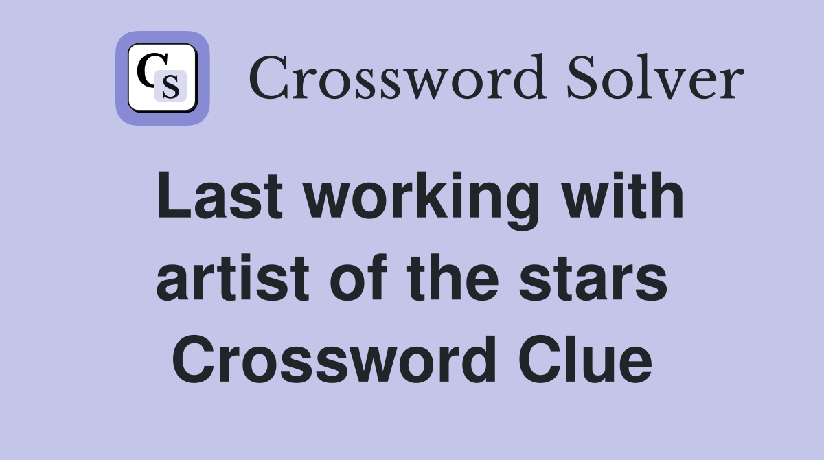 Last working with artist of the stars Crossword Clue