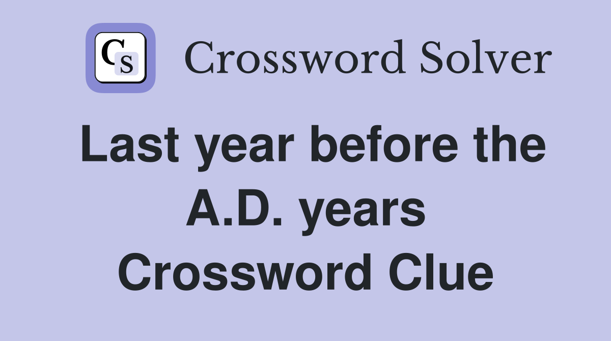 Last year before the A.D. years Crossword Clue