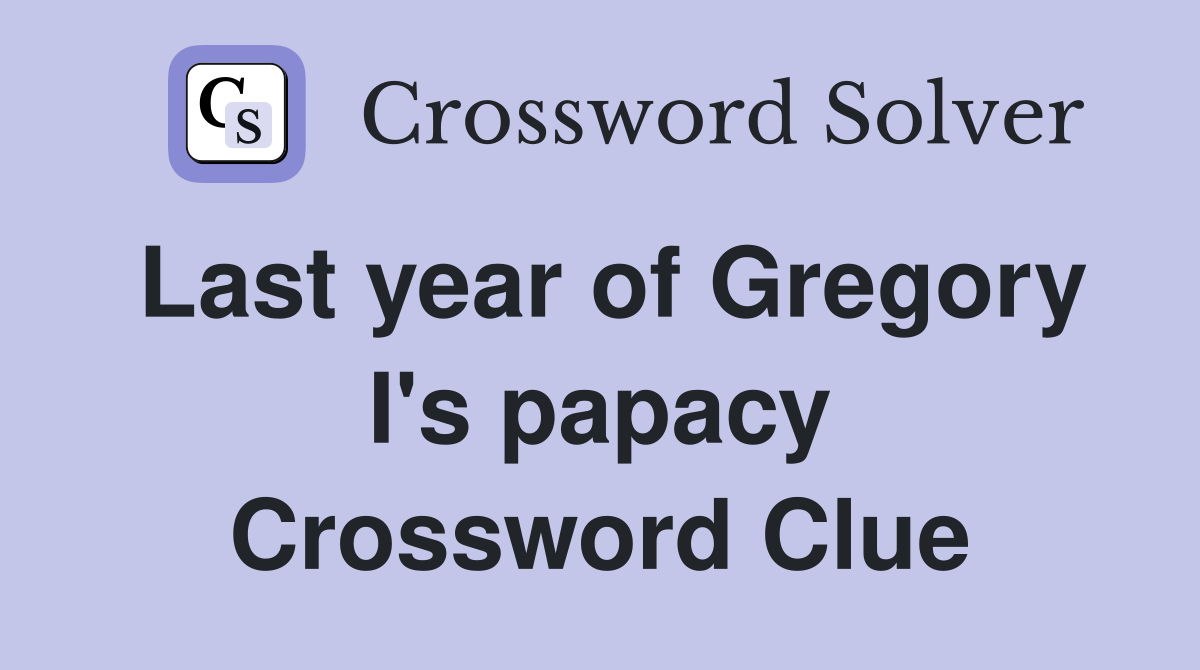 Last year of Gregory I's papacy Crossword Clue